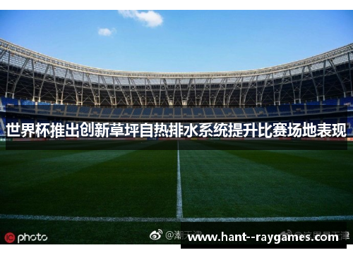 世界杯推出创新草坪自热排水系统提升比赛场地表现 世界杯推出创新草坪自热排水系统提升比赛场地表现