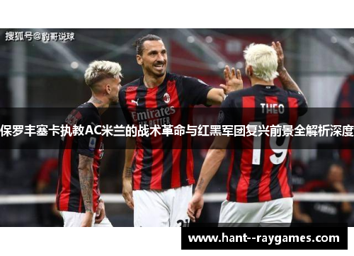 保罗丰塞卡执教AC米兰的战术革命与红黑军团复兴前景全解析深度