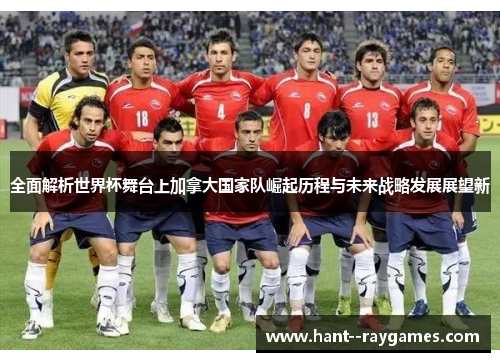 全面解析世界杯舞台上加拿大国家队崛起历程与未来战略发展展望新
