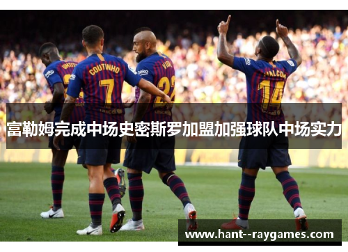 富勒姆完成中场史密斯罗加盟加强球队中场实力