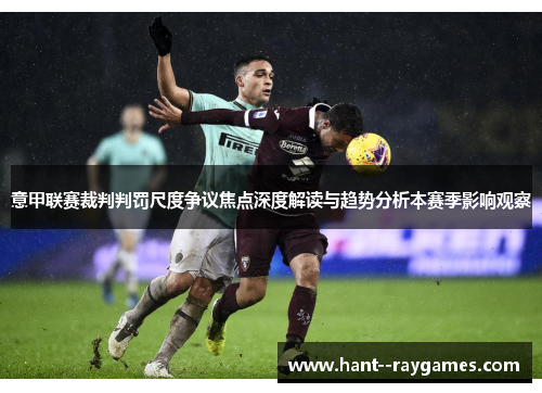 意甲联赛裁判判罚尺度争议焦点深度解读与趋势分析本赛季影响观察