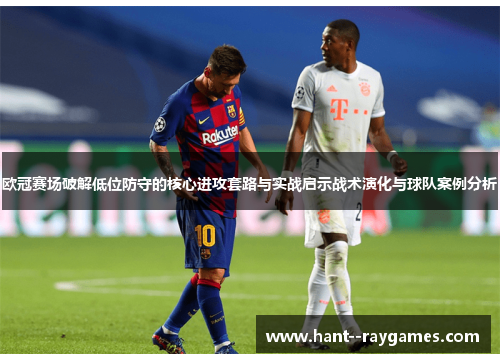 欧冠赛场破解低位防守的核心进攻套路与实战启示战术演化与球队案例分析