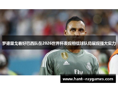 罗德里戈看好巴西队在2026世界杯表现相信球队将展现强大实力
