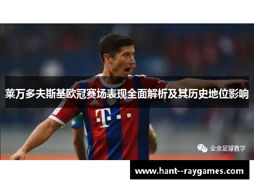 莱万多夫斯基欧冠赛场表现全面解析及其历史地位影响