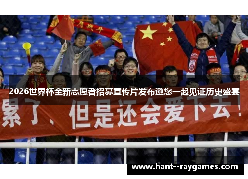 2026世界杯全新志愿者招募宣传片发布邀您一起见证历史盛宴