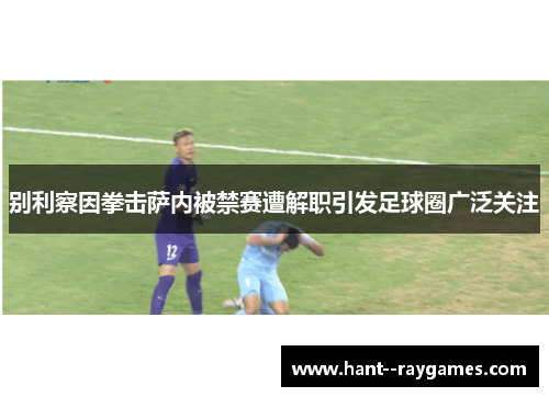 别利察因拳击萨内被禁赛遭解职引发足球圈广泛关注