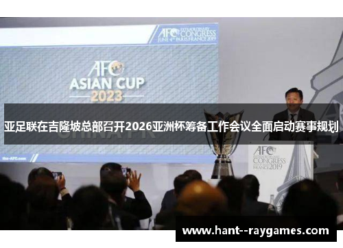 亚足联在吉隆坡总部召开2026亚洲杯筹备工作会议全面启动赛事规划 亚足联在吉隆坡总部召开2026亚洲杯筹备工作会议全面启动赛事规划