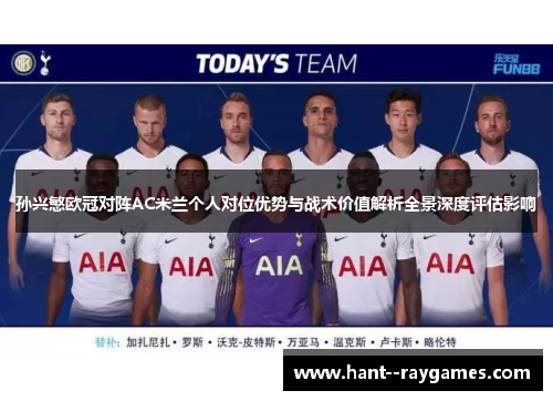 孙兴慜欧冠对阵AC米兰个人对位优势与战术价值解析全景深度评估影响