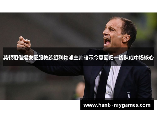 莫顿租借爆发征服教练组利物浦主帅暗示今夏回归一线队成中场核心 莫顿租借爆发征服教练组利物浦主帅暗示今夏回归一线队成中场核心
