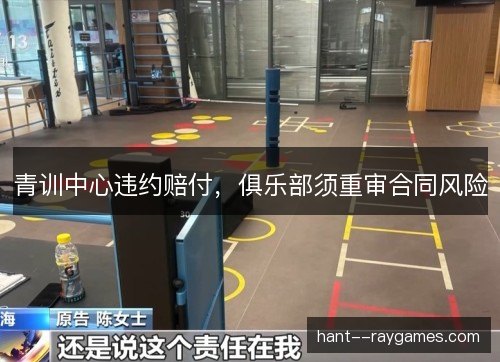 青训中心违约赔付,俱乐部须重审合同风险 青训中心违约赔付,俱乐部须重审合同风险