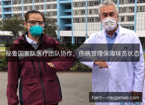 秘鲁国家队医疗团队协作，伤病管理保障球员状态