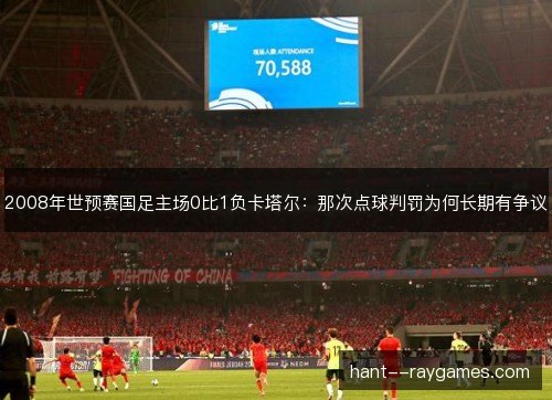 2008年世预赛国足主场0比1负卡塔尔：那次点球判罚为何长期有争议